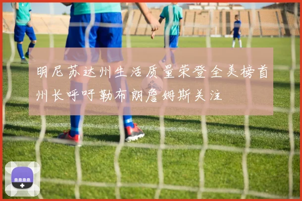明尼苏达州生活质量荣登全美榜首州长呼吁勒布朗詹姆斯关注
