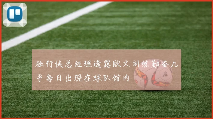 独行侠总经理透露欧文训练勤奋几乎每日出现在球队馆内