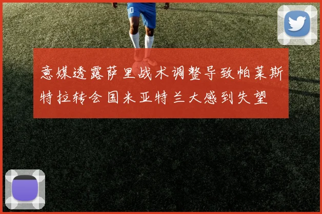 意媒透露萨里战术调整导致帕莱斯特拉转会国米亚特兰大感到失望