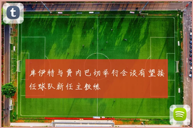 库伊特与费内巴切举行会谈有望接任球队新任主教练