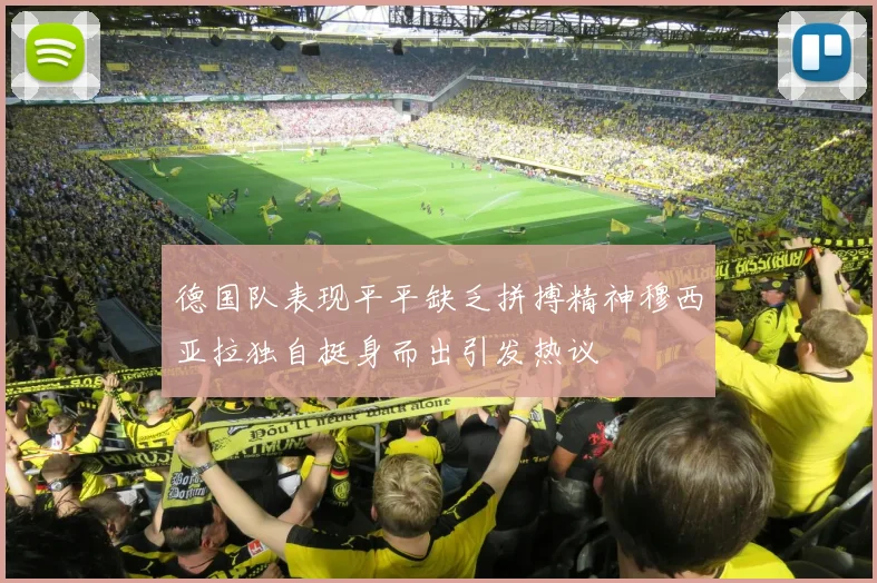 德国队表现平平缺乏拼搏精神穆西亚拉独自挺身而出引发热议