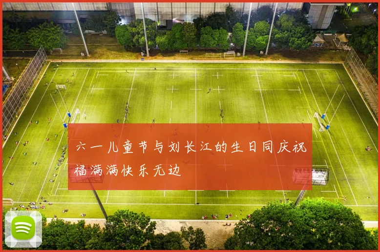 六一儿童节与刘长江的生日同庆祝福满满快乐无边